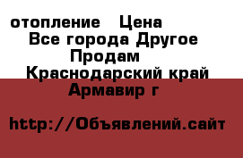 отопление › Цена ­ 50 000 - Все города Другое » Продам   . Краснодарский край,Армавир г.